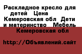 Раскладное кресло для детей › Цена ­ 4 000 - Кемеровская обл. Дети и материнство » Мебель   . Кемеровская обл.